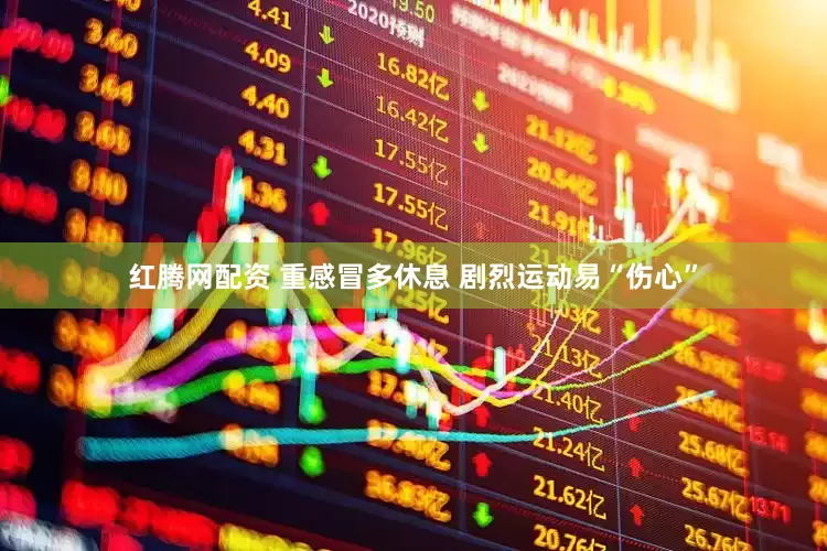 红腾网配资 重感冒多休息 剧烈运动易“伤心”