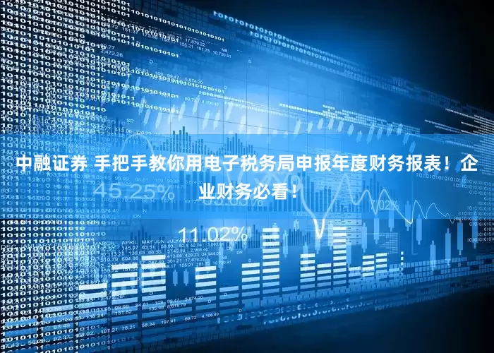 中融证券 手把手教你用电子税务局申报年度财务报表！企业财务必看！