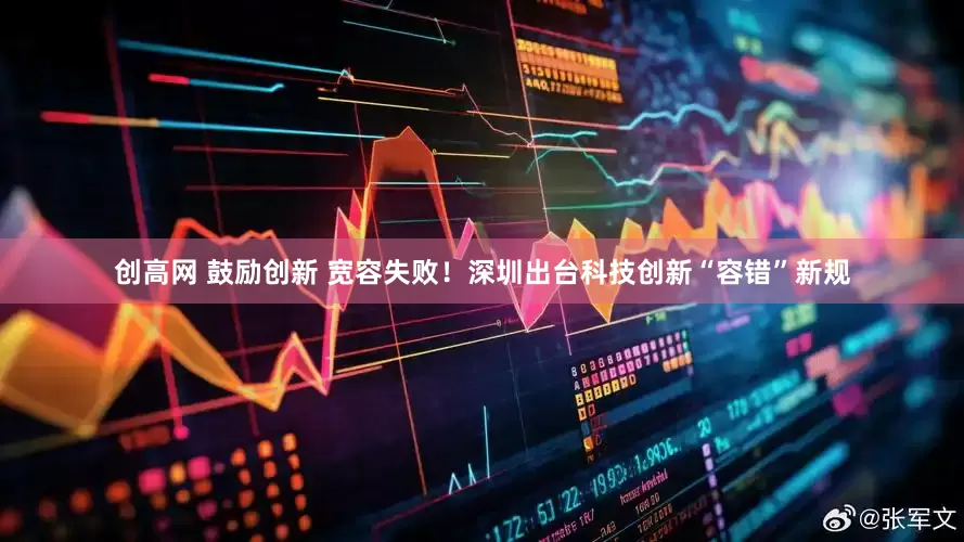 创高网 鼓励创新 宽容失败！深圳出台科技创新“容错”新规