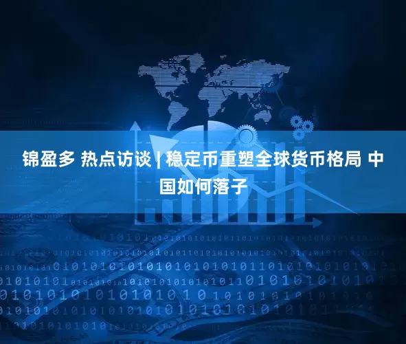 锦盈多 热点访谈 | 稳定币重塑全球货币格局 中国如何落子