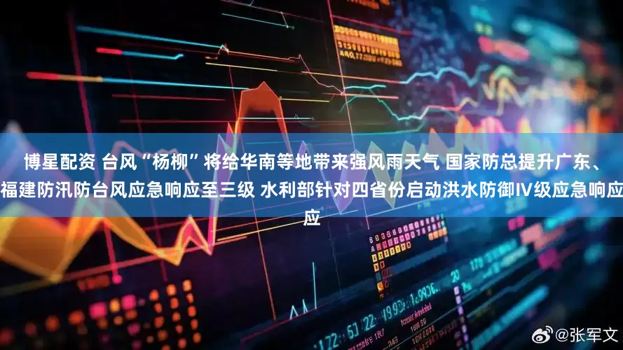博星配资 台风“杨柳”将给华南等地带来强风雨天气 国家防总提升广东、福建防汛防台风应急响应至三级 水利部针对四省份启动洪水防御Ⅳ级应急响应