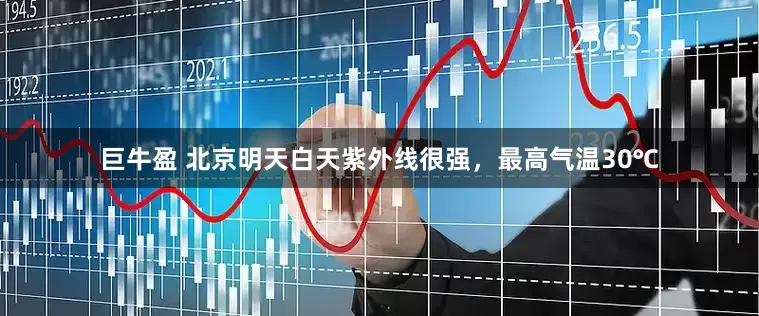 巨牛盈 北京明天白天紫外线很强，最高气温30℃