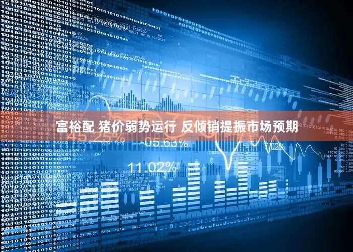 富裕配 猪价弱势运行 反倾销提振市场预期