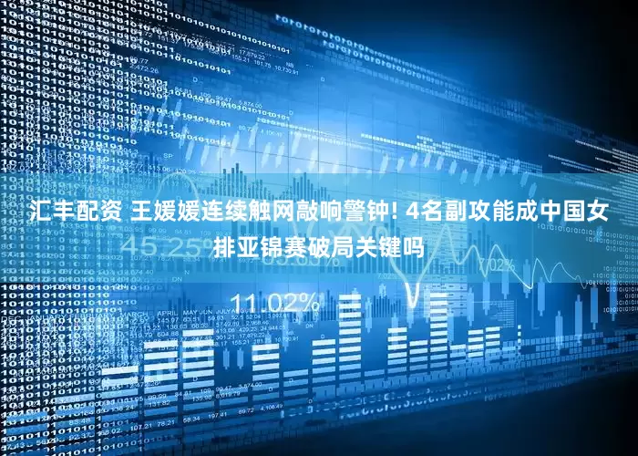 汇丰配资 王媛媛连续触网敲响警钟! 4名副攻能成中国女排亚锦赛破局关键吗